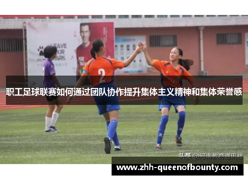 职工足球联赛如何通过团队协作提升集体主义精神和集体荣誉感