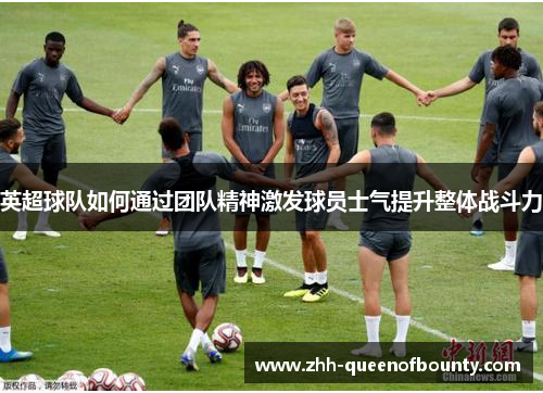 英超球队如何通过团队精神激发球员士气提升整体战斗力
