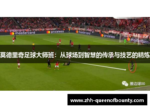 莫德里奇足球大师班：从球场到智慧的传承与技艺的精炼
