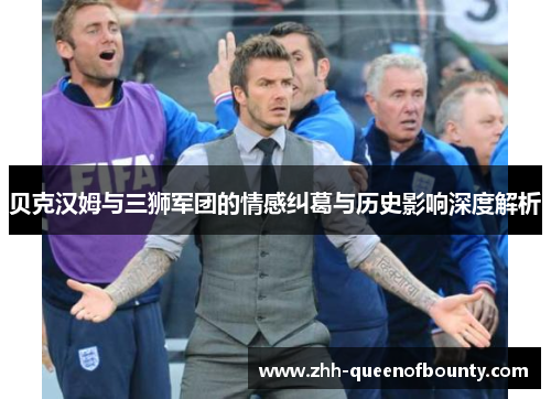 贝克汉姆与三狮军团的情感纠葛与历史影响深度解析