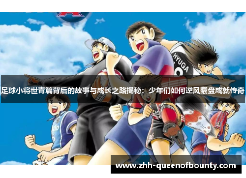 足球小将世青篇背后的故事与成长之路揭秘：少年们如何逆风翻盘成就传奇