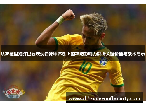 从罗德里对阵巴西表现看德甲体系下的攻防影响力解析关键价值与战术启示