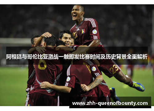 阿根廷与哥伦比亚激战一触即发比赛时间及历史背景全面解析