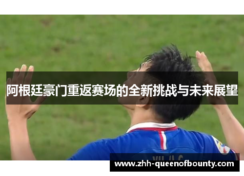 阿根廷豪门重返赛场的全新挑战与未来展望