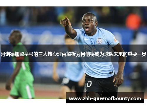 阿诺德加盟皇马的三大核心理由解析为何他将成为球队未来的重要一员