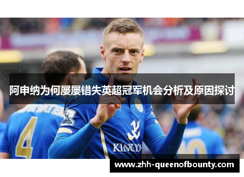 阿申纳为何屡屡错失英超冠军机会分析及原因探讨