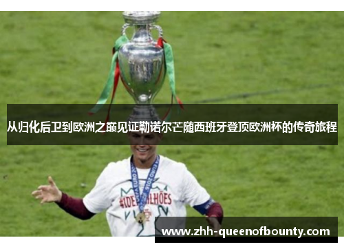从归化后卫到欧洲之巅见证勒诺尔芒随西班牙登顶欧洲杯的传奇旅程