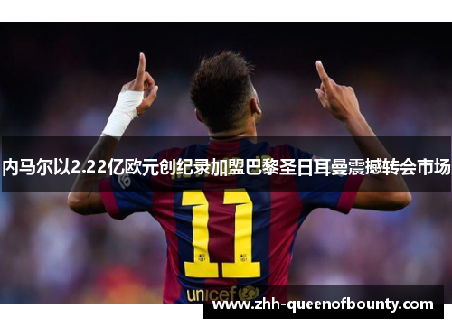 内马尔以2.22亿欧元创纪录加盟巴黎圣日耳曼震撼转会市场