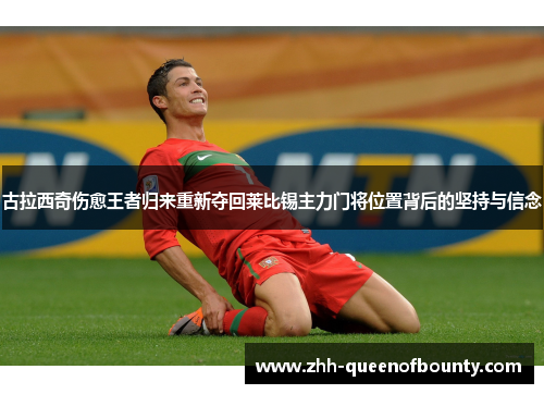 古拉西奇伤愈王者归来重新夺回莱比锡主力门将位置背后的坚持与信念 古拉西奇伤愈王者归来重新夺回莱比锡主力门将位置背后的坚持与信念