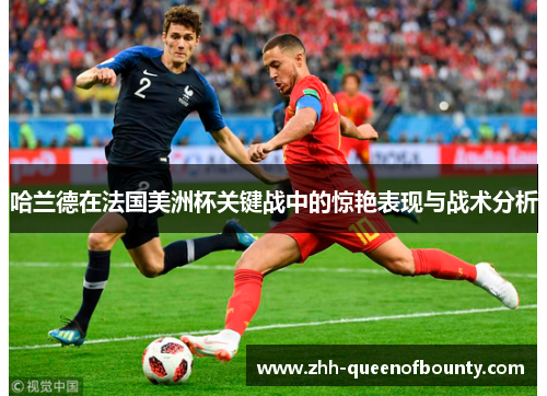 哈兰德在法国美洲杯关键战中的惊艳表现与战术分析 哈兰德在法国美洲杯关键战中的惊艳表现与战术分析