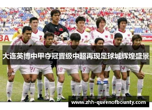 大连英博中甲夺冠晋级中超再现足球城辉煌盛景