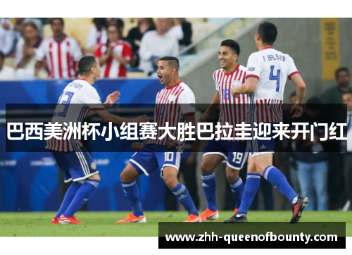 巴西美洲杯小组赛大胜巴拉圭迎来开门红