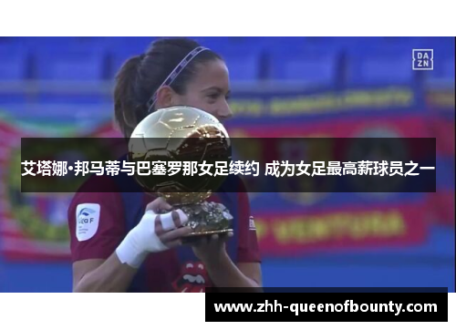 艾塔娜·邦马蒂与巴塞罗那女足续约 成为女足最高薪球员之一 艾塔娜·邦马蒂与巴塞罗那女足续约 成为女足最高薪球员之一