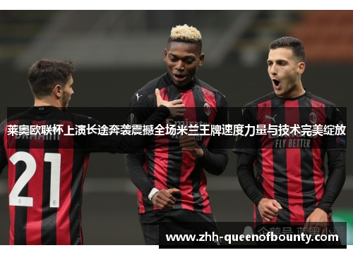 莱奥欧联杯上演长途奔袭震撼全场米兰王牌速度力量与技术完美绽放 莱奥欧联杯上演长途奔袭震撼全场米兰王牌速度力量与技术完美绽放