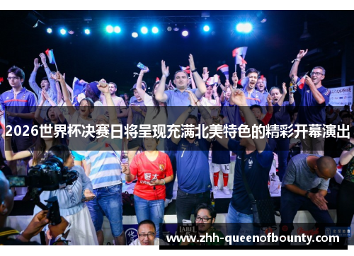 2026世界杯决赛日将呈现充满北美特色的精彩开幕演出 2026世界杯决赛日将呈现充满北美特色的精彩开幕演出