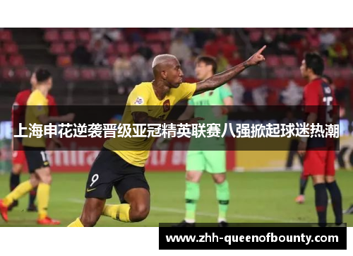 上海申花逆袭晋级亚冠精英联赛八强掀起球迷热潮 上海申花逆袭晋级亚冠精英联赛八强掀起球迷热潮