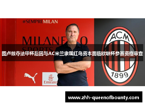 图卢兹夺法甲杯后因与AC米兰隶属红鸟资本面临欧联杯参赛资格审查 图卢兹夺法甲杯后因与AC米兰隶属红鸟资本面临欧联杯参赛资格审查