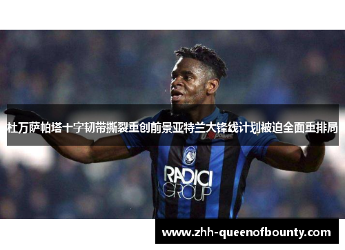 杜万萨帕塔十字韧带撕裂重创前景亚特兰大锋线计划被迫全面重排局