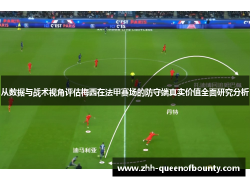 从数据与战术视角评估梅西在法甲赛场的防守端真实价值全面研究分析