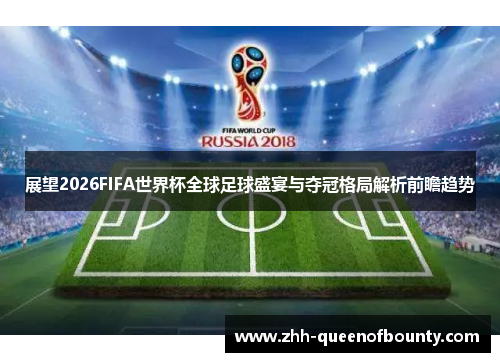 展望2026FIFA世界杯全球足球盛宴与夺冠格局解析前瞻趋势
