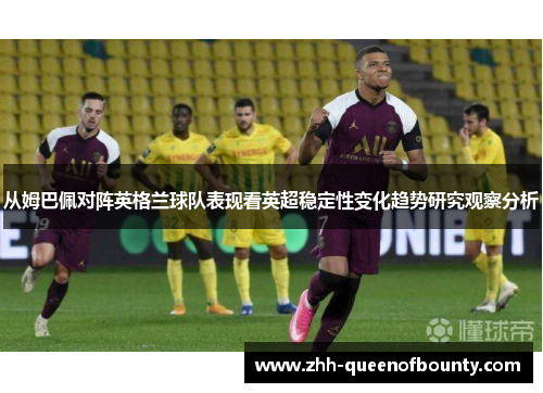从姆巴佩对阵英格兰球队表现看英超稳定性变化趋势研究观察分析 从姆巴佩对阵英格兰球队表现看英超稳定性变化趋势研究观察分析
