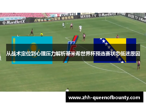 从战术定位到心理压力解析基米希世界杯预选赛状态低迷原因 从战术定位到心理压力解析基米希世界杯预选赛状态低迷原因