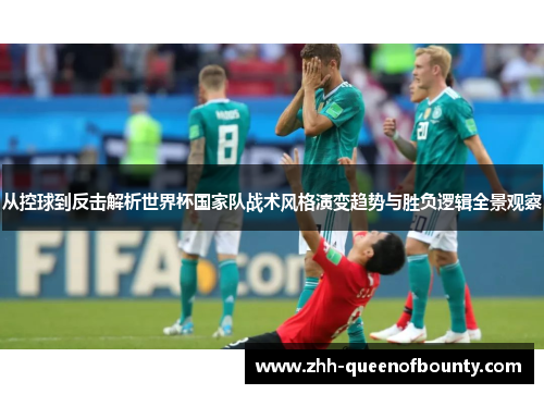 从控球到反击解析世界杯国家队战术风格演变趋势与胜负逻辑全景观察 从控球到反击解析世界杯国家队战术风格演变趋势与胜负逻辑全景观察