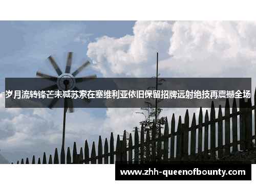 岁月流转锋芒未减苏索在塞维利亚依旧保留招牌远射绝技再震撼全场