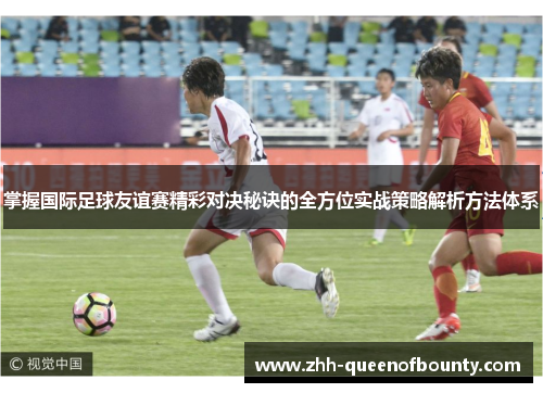 掌握国际足球友谊赛精彩对决秘诀的全方位实战策略解析方法体系