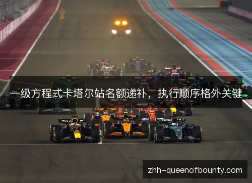 一级方程式卡塔尔站名额递补,执行顺序格外关键 一级方程式卡塔尔站名额递补,执行顺序格外关键